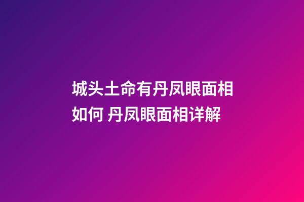 城头土命有丹凤眼面相如何 丹凤眼面相详解